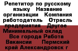 Репетитор по русскому языку › Название организации ­ Компания-работодатель › Отрасль предприятия ­ Другое › Минимальный оклад ­ 1 - Все города Работа » Вакансии   . Пермский край,Александровск г.